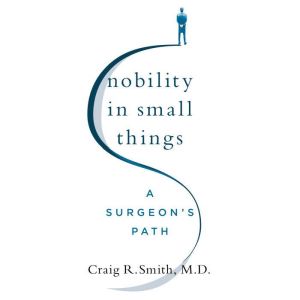 Nobility in Small Things, Craig R. Smith, M.D.