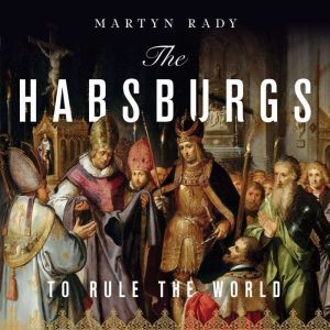 The Habsburgs: To Rule the World, Martyn Rady