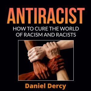 Antiracist: How to Cure the World of Racism And Racists, Daniel Dercy