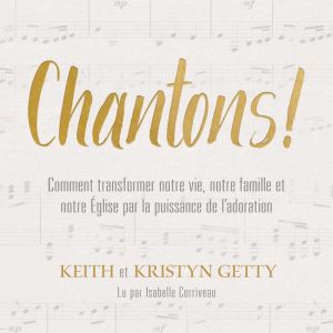 Chantons !: Comment transformer notre vie, notre famille et notre Eglise par la puissance de l'adoration