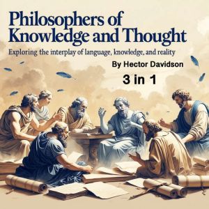 Philosophers of Knowledge and Thought: Exploring the Interplay of Language, Knowledge, and Reality (3 in 1)