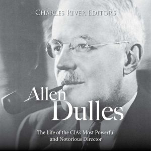 Allen Dulles The Life of the CIAs M..., Charles River Editors