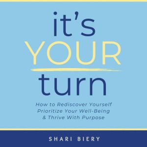 It's Your Turn: How to Rediscover Yourself Prioritize Your Well-Being & Thrive with Purpose