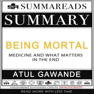 Summary of Being Mortal: Medicine and What Matters in the End by Atul Gawande, Summareads Media