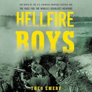 Hellfire Boys: The Birth of the U.S. Chemical Warfare Service and the Race for the World's Deadliest Weapons, Theo Emery