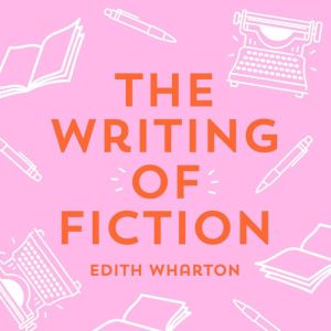 The Writing of Fiction, Edith Wharton