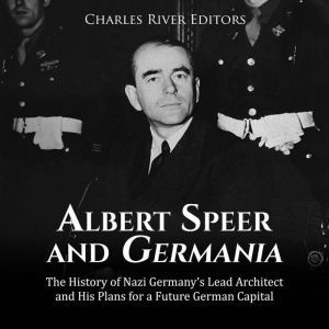 Albert Speer and Germania The Histor..., Charles River Editors