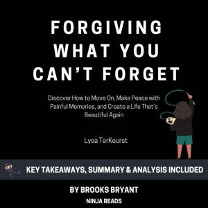 Summary: Forgiving What You Can't Forget: Discover How to Move On, Make Peace with Painful Memories, and Create a Life That's