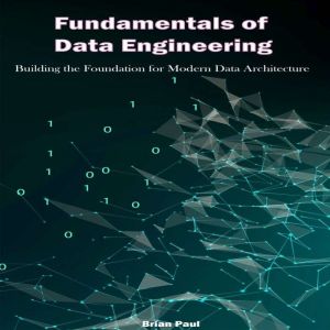 Fundamentals of  Data Engineering: Building the Foundation for Modern Data Architecture