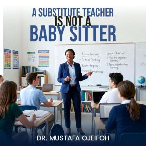A Substitute Teacher Is Not A Baby Si..., Dr. Mustafa Ojeifoh