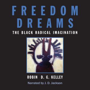 Freedom Dreams: The Black Radical Imagination, Robin D.G. Kelley