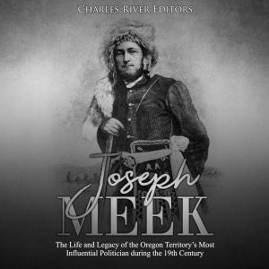 Joseph Meek The Life and Legacy of t..., Charles River Editors