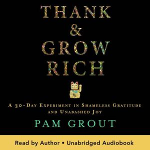 Thank & Grow Rich: A 30-Day Experiment in Shameless Gratitude and Unabashed Joy
