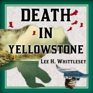 Death in Yellowstone Accidents and Foolhardiness in the First National Park, Lee H. Whittlesey