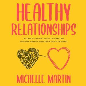Healthy Relationships: A Couple's Therapy Guide to Overcome Jealousy, Anxiety, Insecurity and Attachment, Michelle Martin