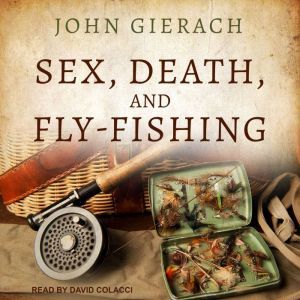 Sex, Death, and FlyFishing, John Gierach