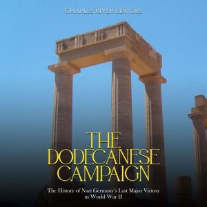 The Dodecanese Campaign The History ..., Charles River Editors