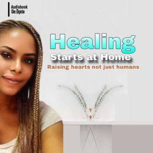 Healing Starts at Home: Raising hearts, not just humans