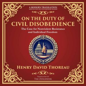 On the Duty of Civil Disobedience: The Case for Nonviolent Resistance and Individual Freedom - A Modern Translation - Adapted
