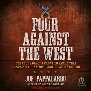 Four Against the West: The True Saga of a Frontier Family That Reshaped the Nation - and Created a Legend