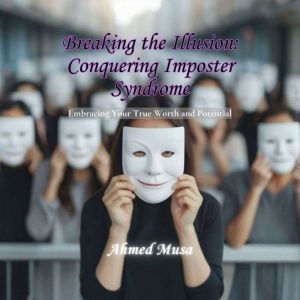 Breaking the Illusion: Conquering Imposter Syndrome: Embracing Your True Worth and Potential