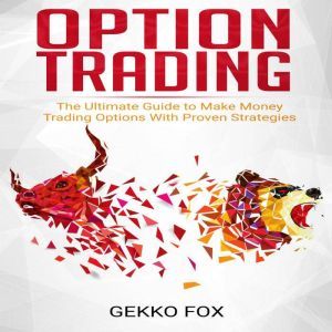 Option Trading: The Ultimate Guide to Make Money Trading Options with Proven Strategies, Gekko Fox