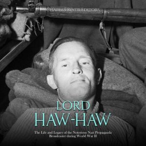 Lord HawHaw The Life and Legacy of ..., Charles River Editors