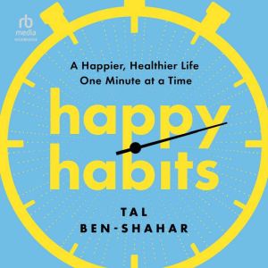 Happy Habits: A Happier, Healthier Life One Minute at a Time