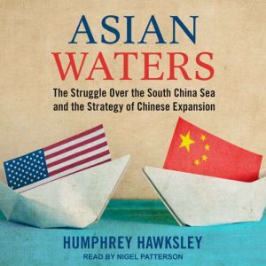 Asian Waters: The Struggle Over the South China Sea and the Strategy of Chinese Expansion, Humphrey Hawksley
