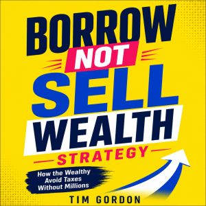 Borrow Not Sell Wealth Strategy, Tim Gordon