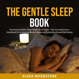 The Gentle Sleep Book: Nurturing Healthy Sleep Habits for All Ages - Your Comprehensive Handbook for Achieving Blissful Sleep