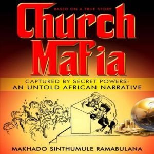 Church Mafia: Captured by Secret Powers : An Untold African Narrative, Makhado Sinthumule Ramabulana