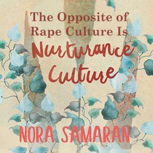 The Opposite of Rape Culture is Nurtu..., Nora Samaran
