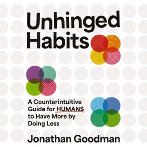 Unhinged Habits: A Counterintuitive Guide for Humans to Have More by Doing Less