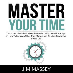 Master Your Time The Essential Guide..., Jim Massey