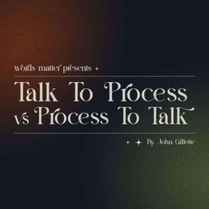Words Matter: Talk To Process vs Process To Talk: A Words Matter audiobook experience, written and narrated by John Gillette.