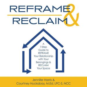 REFRAME & RECLAIM: A 7-Step Guide to REFRAME Your Relationship with Your Belongings & RECLAIM Your Space