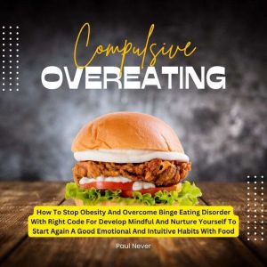 Compulsive Overeating: How To Stop Obesity And Overcome Binge Eating Disorder With Right Code For Develop Mindful And Nurture