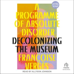 A Programme of Absolute Disorder: Decolonizing the Museum