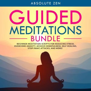Guided Meditations Bundle: Beginner Meditation Scripts for Reducing Stress, Overcome Anxiety, Achieve Mindfulness, Self Healin