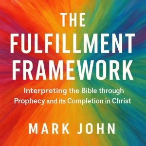 The Fulfillment Framework: Interpreting the Bible through Prophecy and its Completion in Christ