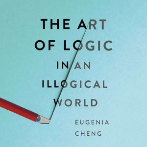The Art of Logic in an Illogical World, Eugenia Cheng
