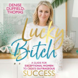 Lucky Bitch: A Guide for Exceptional Women to Create Outrageous Success