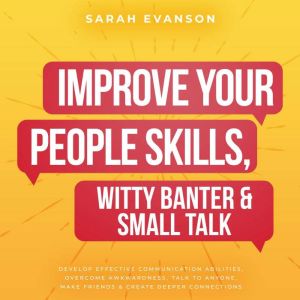 Improve Your People Skills, Witty Banter & Small Talk: Develop Effective Communication Abilities, Overcome Awkwardness, Talk T