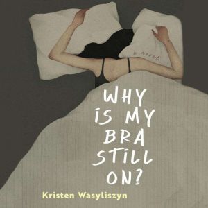 Why Is My Bra Still On?, Kristen Wasyliszyn