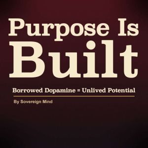 Purpose is Built Borrowed Dopamine ..., Sovereing Mind