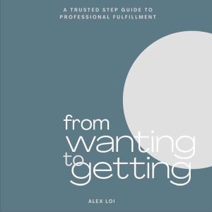 From Wanting to Getting: A Trusted Step Guide to Professional Fulfillment
