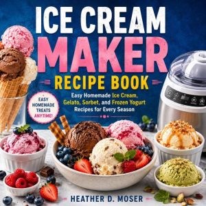 Ice Cream Maker Recipe Book, Heather D. Moser