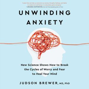 Unwinding Anxiety: New Science Shows How to Break the Cycles of Worry and Fear to Heal Your Mind, Judson Brewer