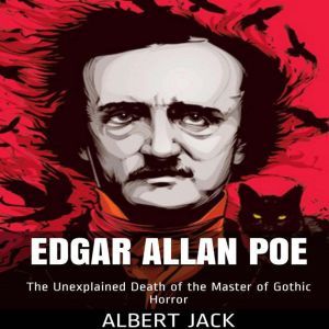 Edgar Allan Poe: The Unexplained Death of the Master of Gothic Horror, Albert Jack